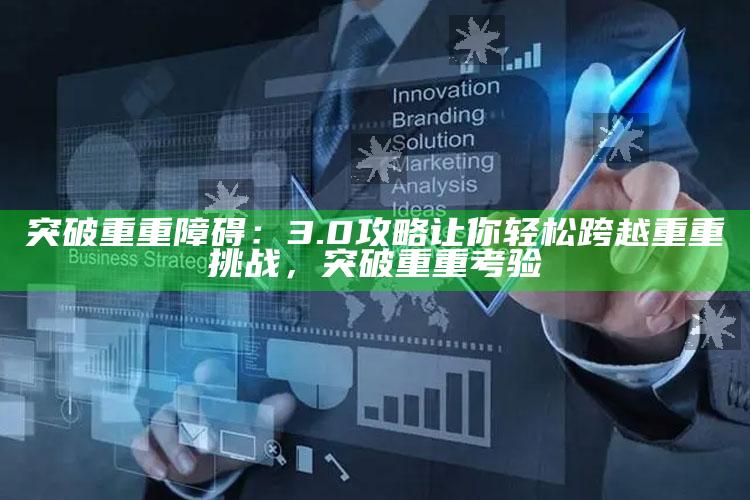 突破重重障碍：3.0攻略让你轻松跨越重重难关，突破重重考验