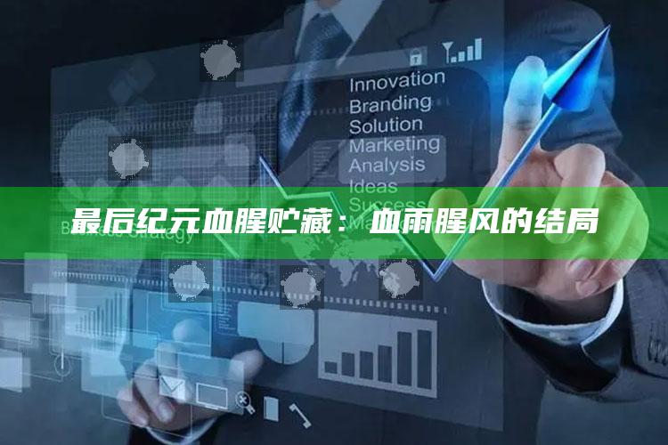 最后纪元血腥贮藏：血雨腥风的结局