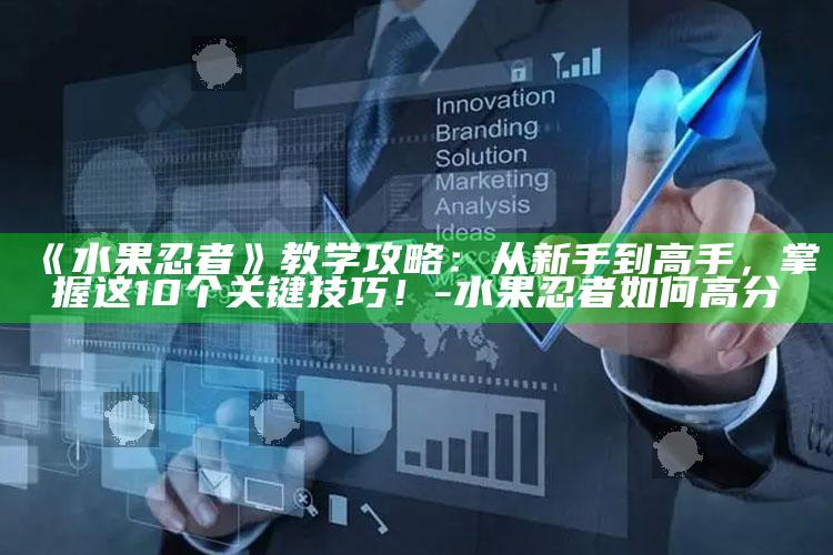《水果忍者》教学攻略：从新手到高手，掌握这10个关键技巧！-水果忍者如何高分