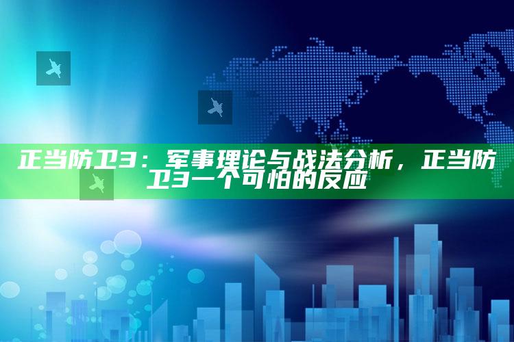 正当防卫3：军事理论与战法检视，正当防卫3一个可怕的反应