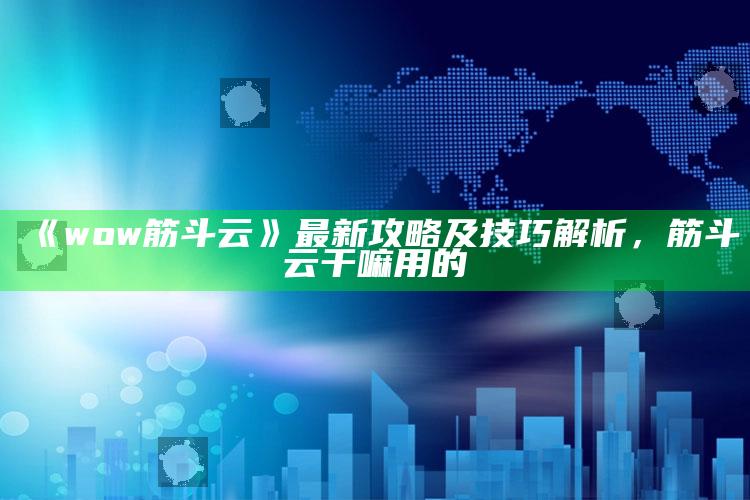《wow 筋斗云 》最新攻略及技巧解析，筋斗云干嘛用的