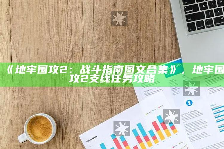 《地牢围攻2：战斗指南图文合集》，地牢围攻2支线任务攻略