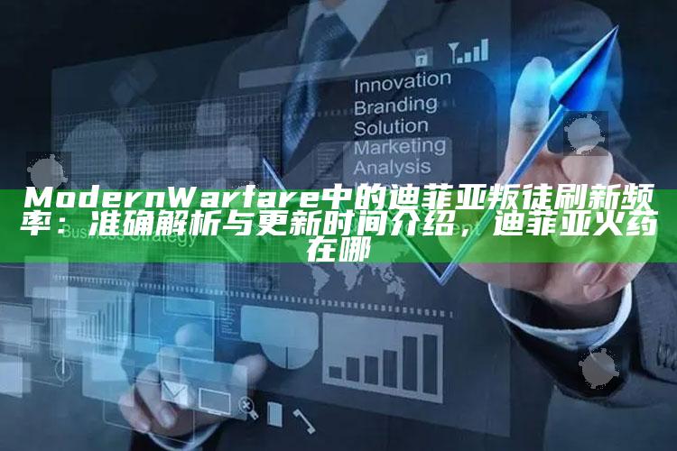 Modern Warfare 中的迪菲亚叛徒 刷新频率：准确解析与更新时间介绍，迪菲亚火药在哪
