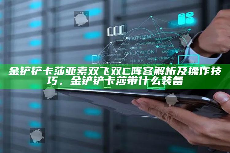 金铲铲卡莎亚索双飞双C阵容解析及操作技巧，金铲铲卡莎带什么装备