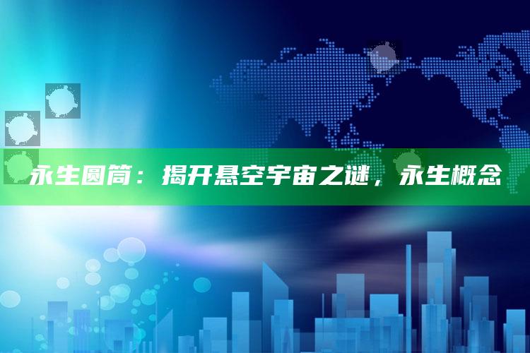 永生圆筒：揭开悬空宇宙之谜，永生概念