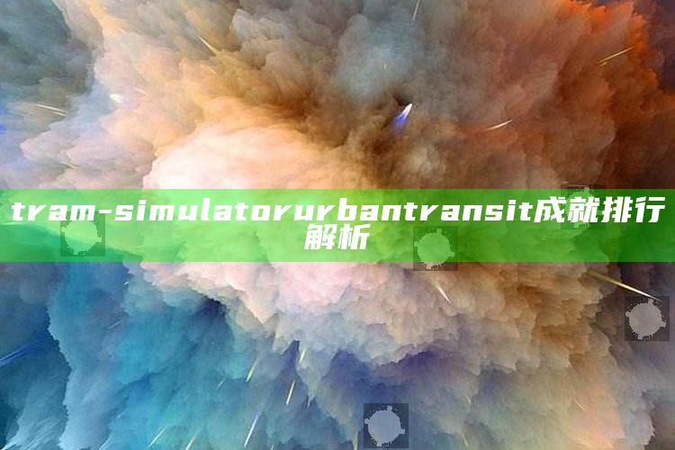 tram-simulator urban transit 成就排行解析