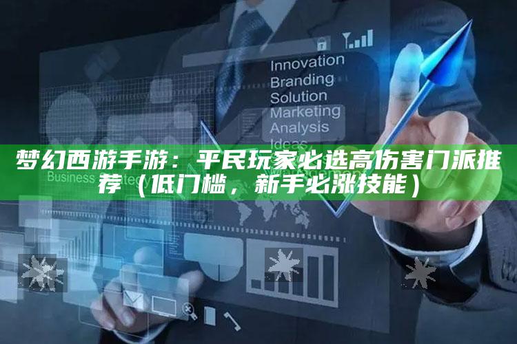 梦幻西游手游：平民玩家必选高伤害门派推荐（低门槛，新手必涨技能）