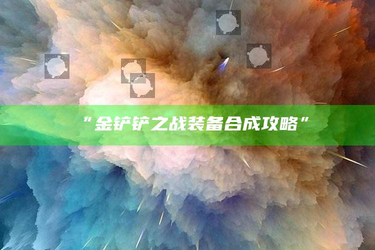 “金铲铲之战装备合成攻略”