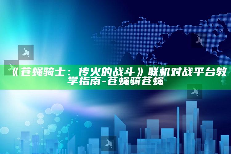 《苍蝇骑士：传火的战斗》联机对战平台教学指南-苍蝇骑苍蝇