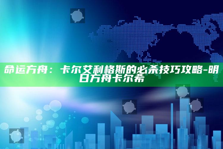 命运方舟：卡尔艾利格斯的必杀技巧攻略-明日方舟卡尔希