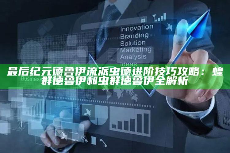 最后纪元德鲁伊流派虫德进阶技巧攻略：蝗群德鲁伊和虫群德鲁伊全解析