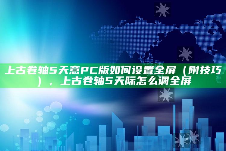 上古卷轴5天意PC版如何设置全屏（附技巧），上古卷轴5天际怎么调全屏