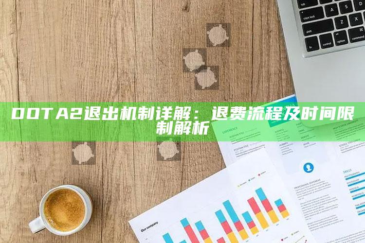DOTA2退出机制详解：退费流程及时间限制解析