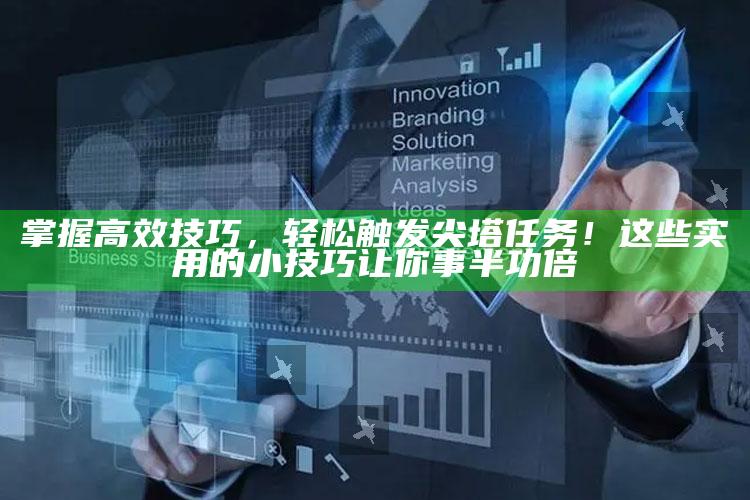 掌握高效技巧，轻松触发尖塔任务！这些实用的小技巧让你事半功倍