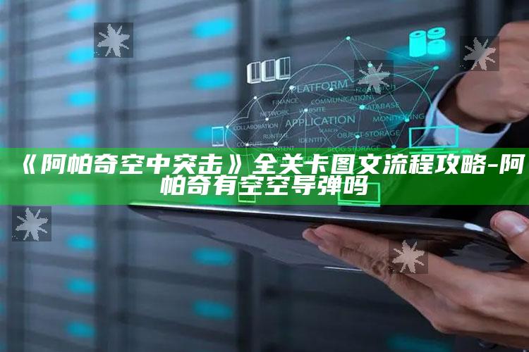 《阿帕奇空中突击》全关卡图文流程攻略-阿帕奇有空空导弹吗
