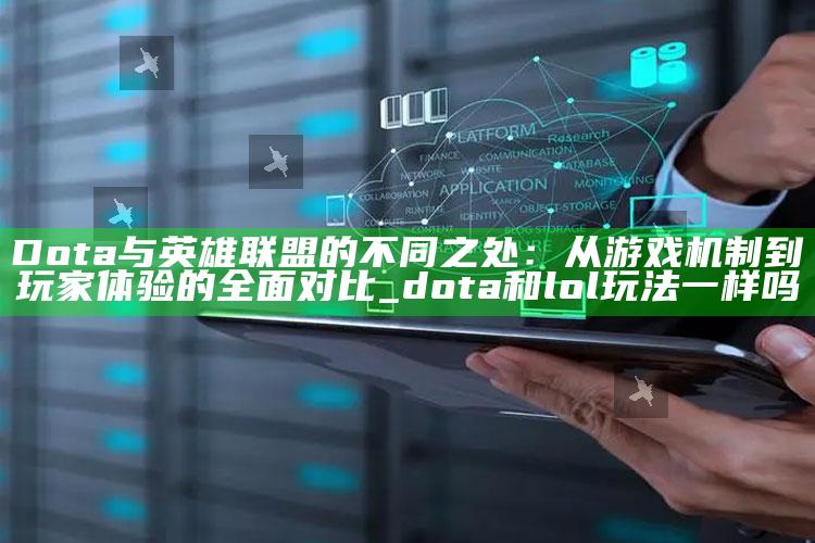 Dota与英雄联盟的不同之处：从游戏机制到玩家体验的彻底对比_dota和lol玩法一样吗