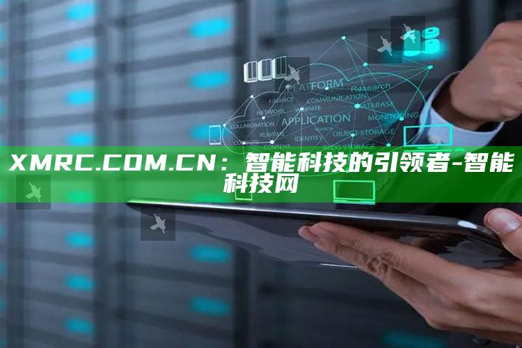 XMRC.COM.CN：智能科技的引领者-智能科技网