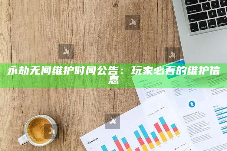 永劫无间维护时间公告：玩家必看的维护信息