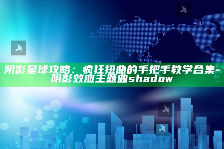 阴影星球攻略：疯狂扭曲的手把手教学合集-阴影效应主题曲shadow