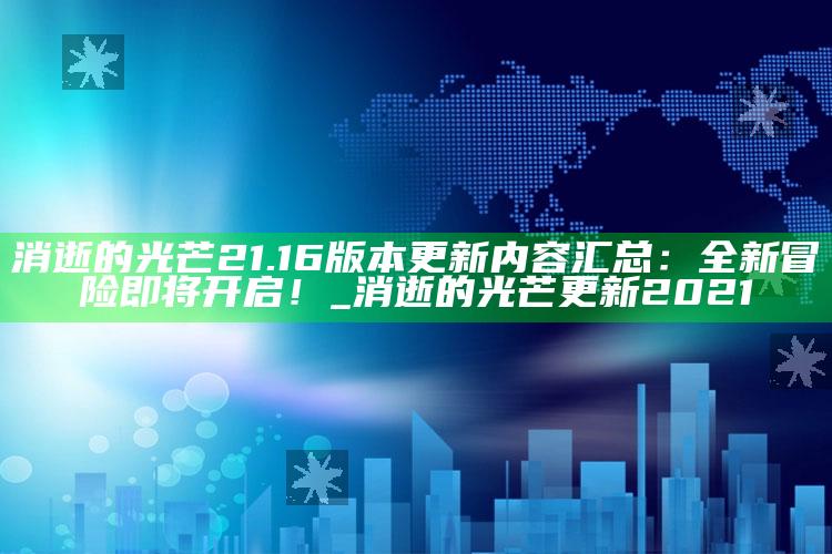 消逝的光芒21.16版本更新内容汇总：全新冒险即将开启！_消逝的光芒更新2021