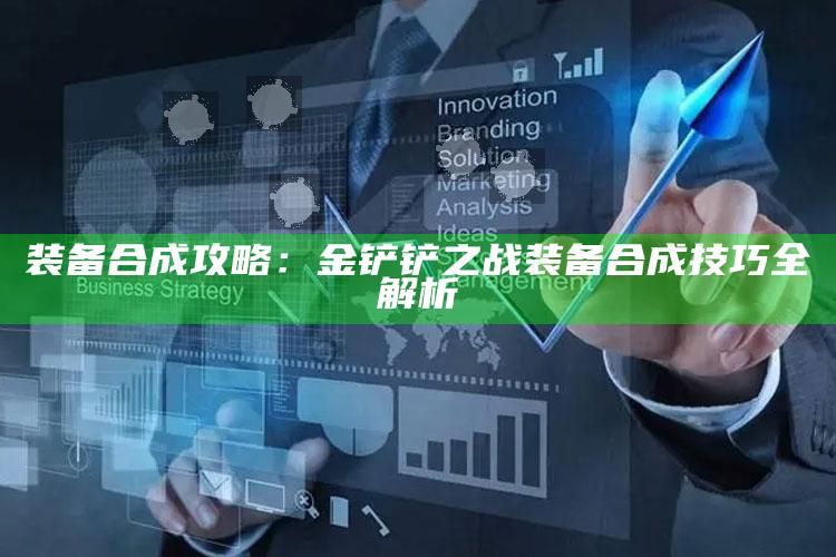 装备合成攻略：金铲铲之战装备合成技巧全解析