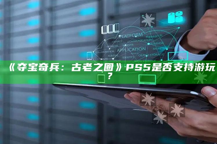 《夺宝奇兵：古老之圈》PS5是否支持的背后游玩？