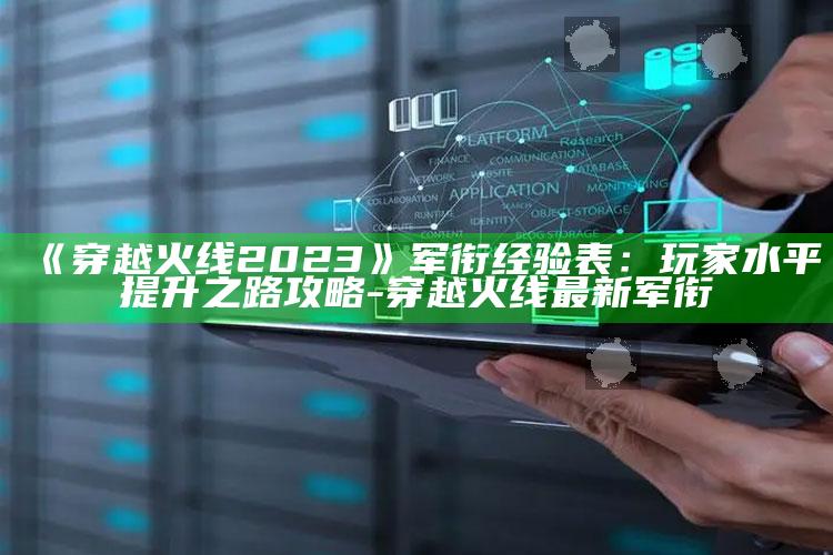 《穿越火线2023》军衔经验表：玩家水平提升之路攻略-穿越火线最新军衔