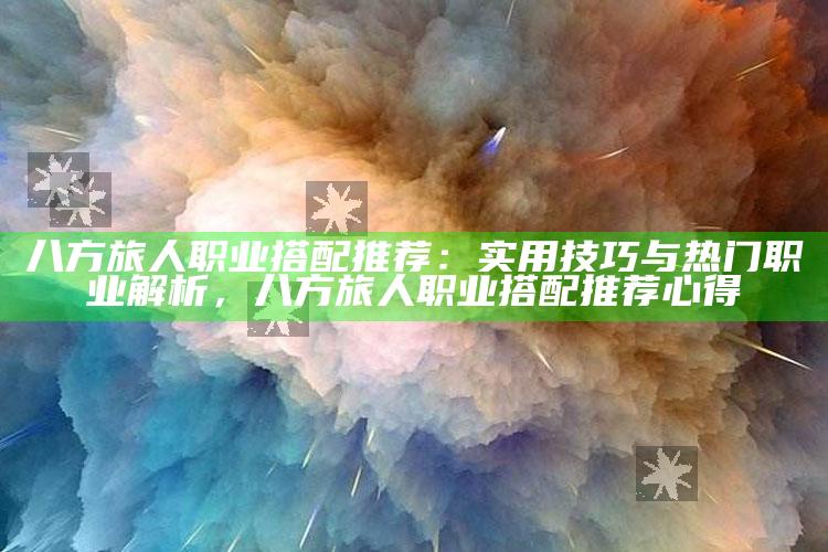 八方旅人职业搭配推荐：实用技巧与热门职业解析，八方旅人 职业搭配推荐心得