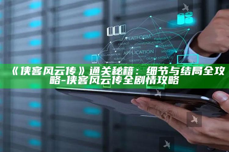 《侠客风云传》通关秘籍：细节与结局全攻略-侠客风云传全剧情攻略