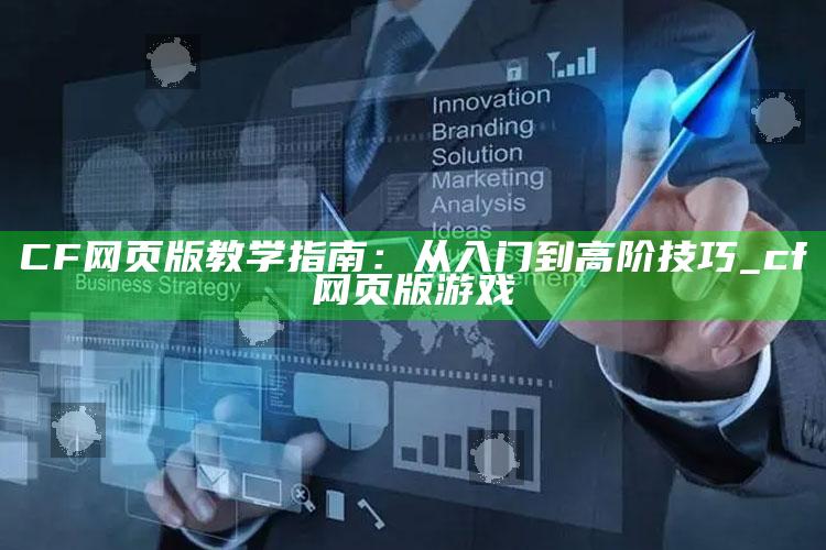 CF网页版教学指南：从入门到高阶技巧_cf网页版游戏