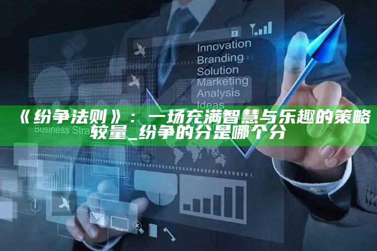 《纷争法则》：一场充满智慧与乐趣的策略较量_纷争的分是哪个分