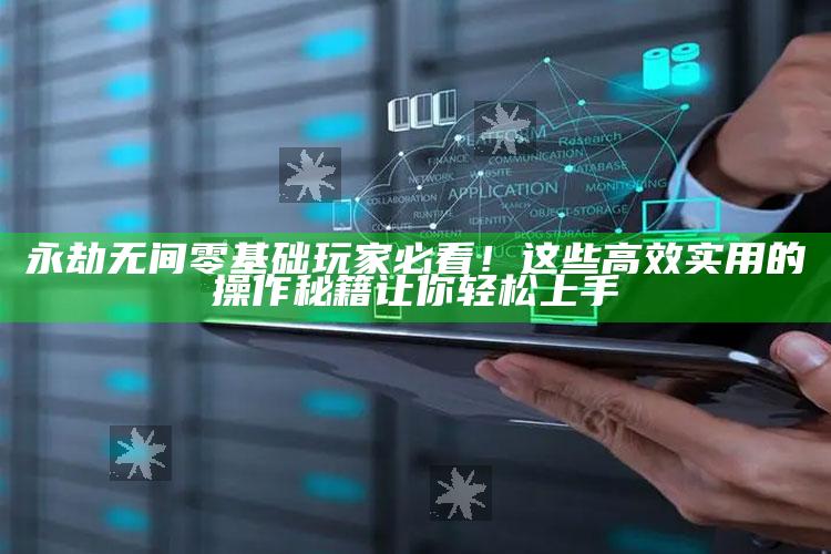 永劫无间零基础玩家必看！这些高效实用的操作秘籍让你轻松上手