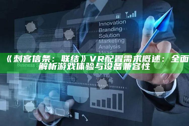 《刺客信条：联结》VR配置需求概述：彻底解析游戏体验与设备兼容性