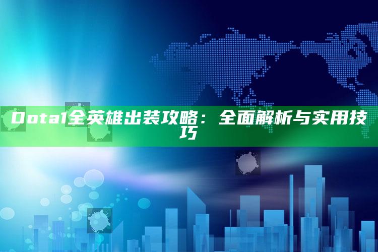 Dota1全英雄出装攻略：广泛解析与实用技巧