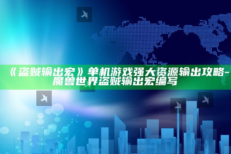 《盗贼输出宏》单机游戏强大资源输出攻略-魔兽世界盗贼输出宏编写