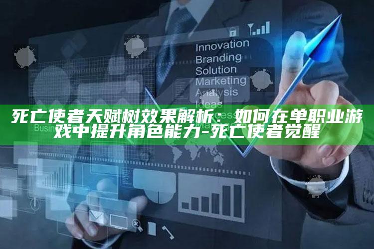 死亡使者天赋树影响解析：如何在单职业游戏中提升角色能力-死亡使者觉醒