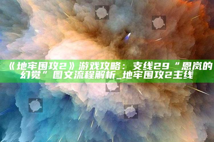 《地牢围攻2》游戏攻略：支线29“恩岚的幻觉”图文流程解析_地牢围攻2主线