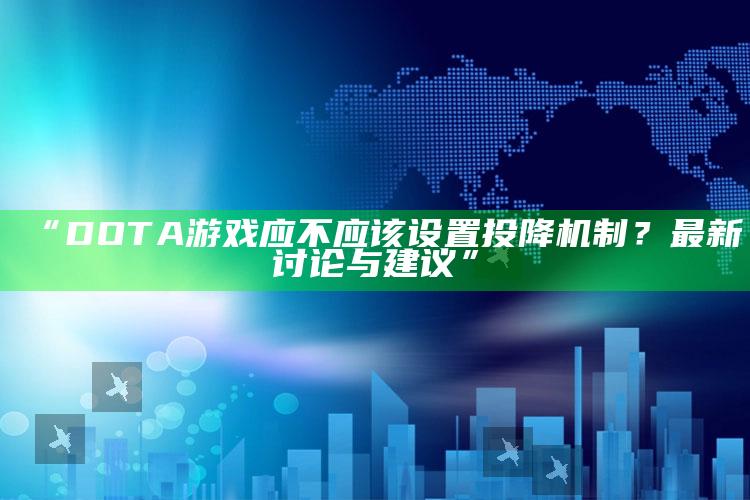 “DOTA游戏应不应该设置投降机制？最新讨论与建议”