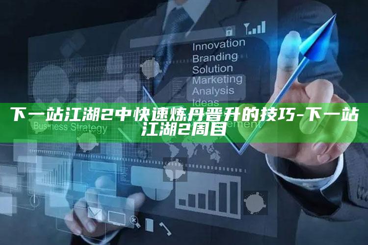 下一站江湖2中快速炼丹晋升的技巧-下一站江湖2周目