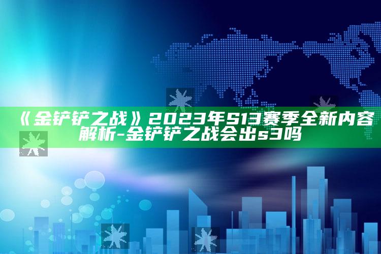 《金铲铲之战》2023年S13赛季全新内容解析-金铲铲之战会出s3吗