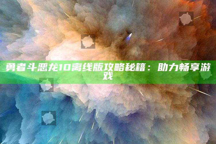 勇者斗恶龙10离线版攻略秘籍：助力畅享游戏