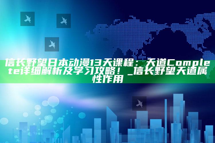 信长野望日本动漫13天课程：天道Complete 详细解析及学习攻略！_信长野望天道属性作用