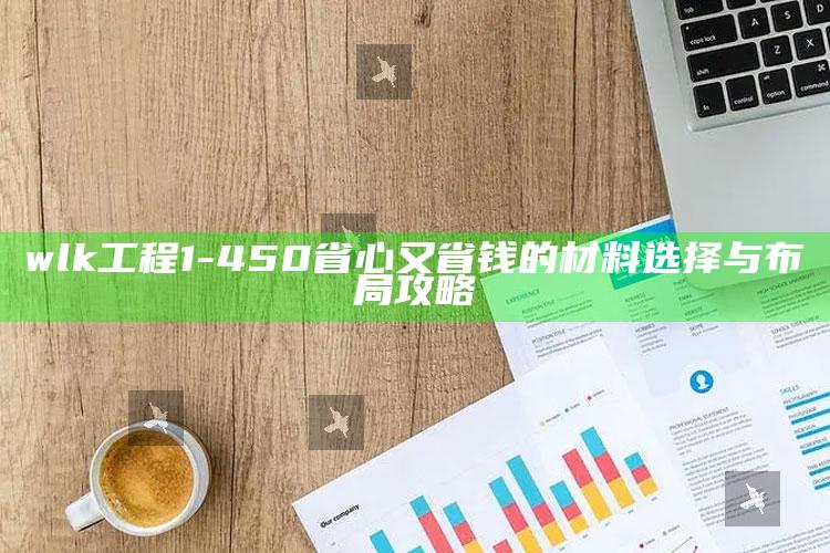 wlk工程1-450省心又省钱的材料选择与布局攻略