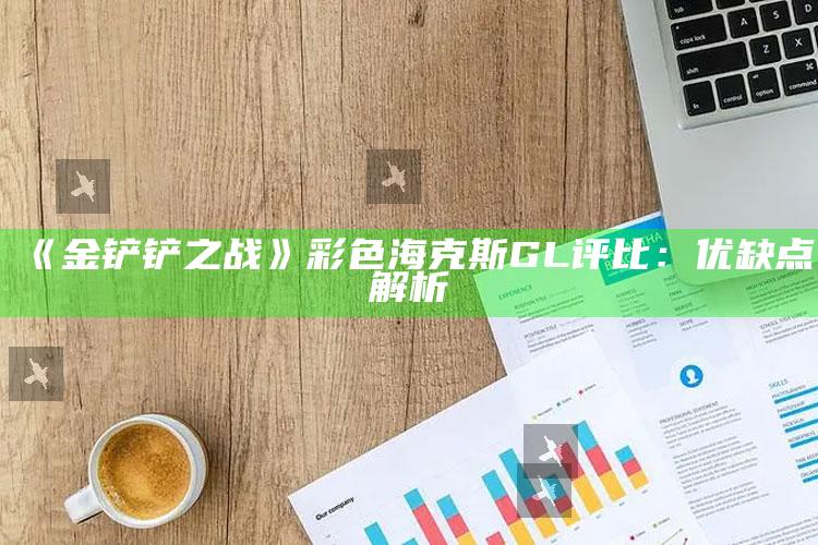 《金铲铲之战》彩色海克斯 GL 评比：优缺点解析