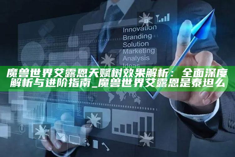 魔兽世界艾露恩天赋树影响解析：广泛深度解析与进阶指南_魔兽世界艾露恩是泰坦么