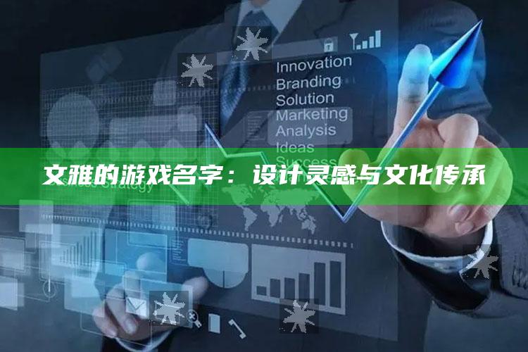 文雅的游戏名字：设计灵感与文化传承
