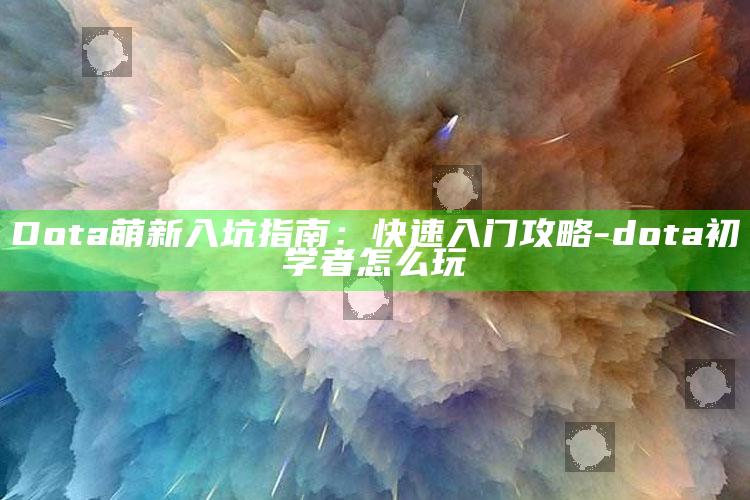 Dota萌新入坑指南：快速入门攻略-dota初学者怎么玩