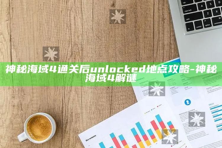 神秘海域4通关后 unlocked地点攻略-神秘海域4解谜