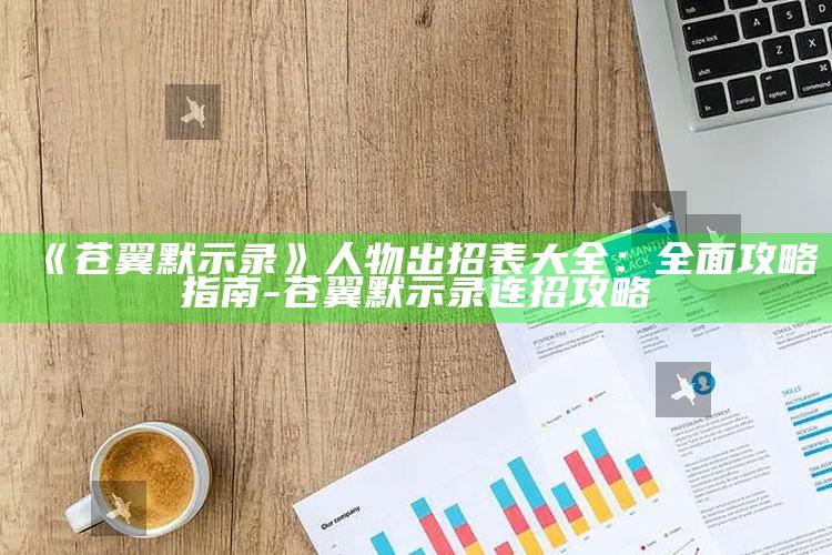 《苍翼默示录》人物出招表大全：完整攻略指南-苍翼默示录连招攻略