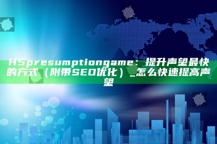 H5 presumption game：提升声望最快的方式（附带SEO优化）_怎么快速提高声望